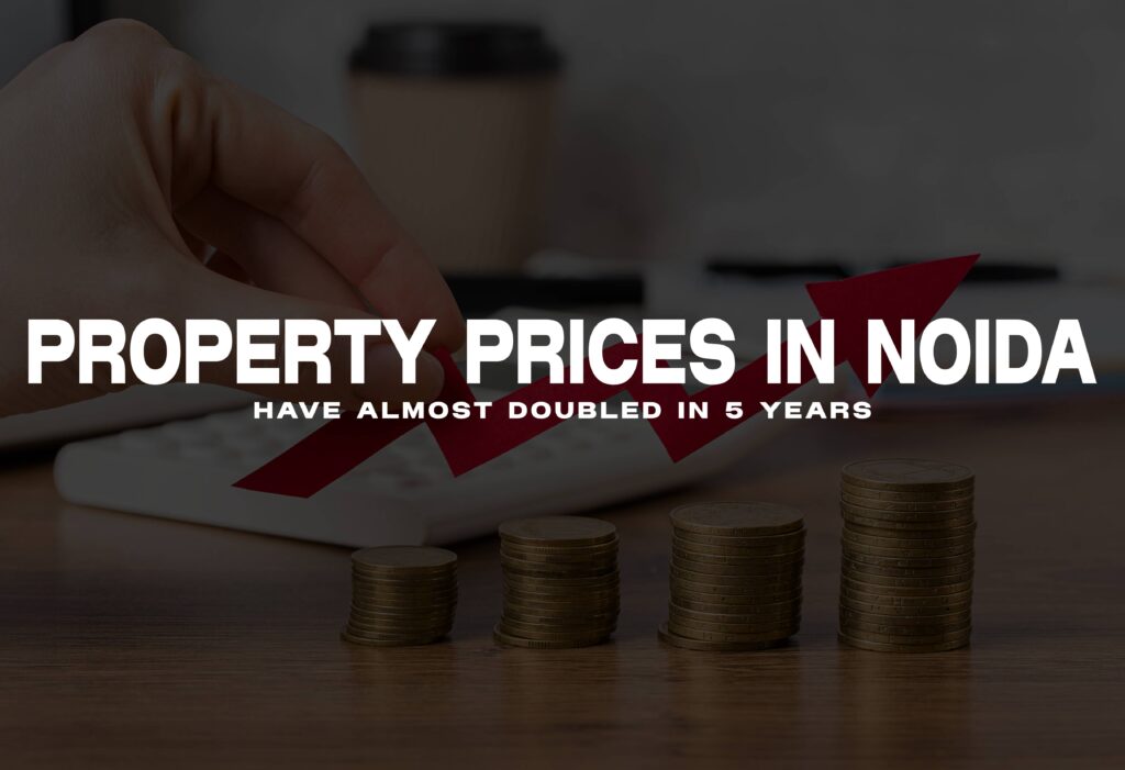 Why Property Prices in Noida Have Almost Doubled in 5 Years